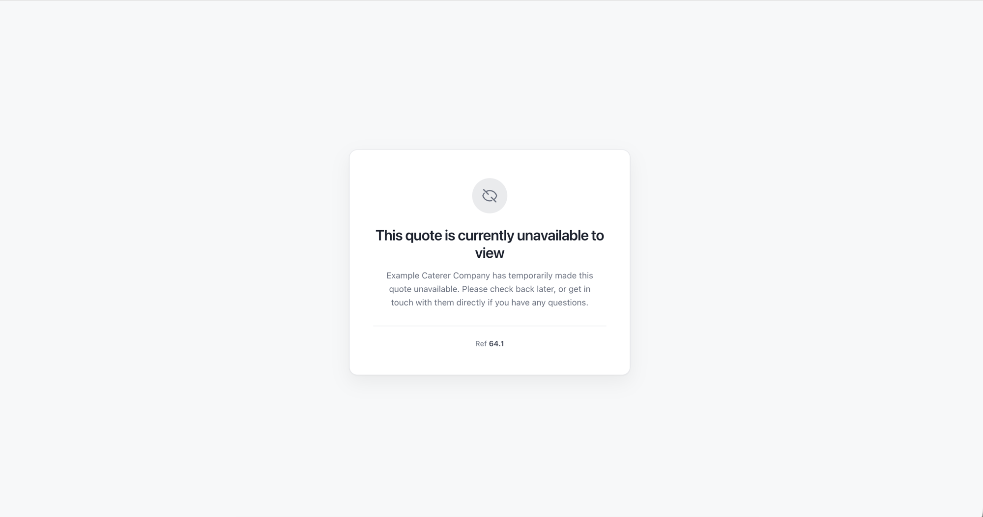 The customer-facing 'This quote is currently unavailable to view' page — a centred card with a hidden-eye icon, the heading, a short message explaining the caterer has temporarily made the quote unavailable, and the quote reference number